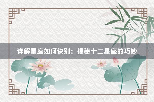 详解星座如何诀别：揭秘十二星座的巧妙