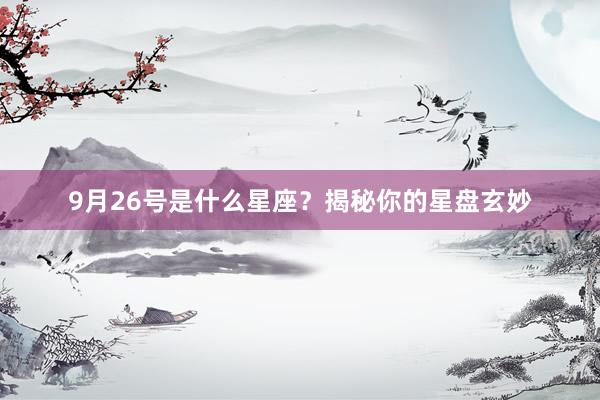 9月26号是什么星座？揭秘你的星盘玄妙