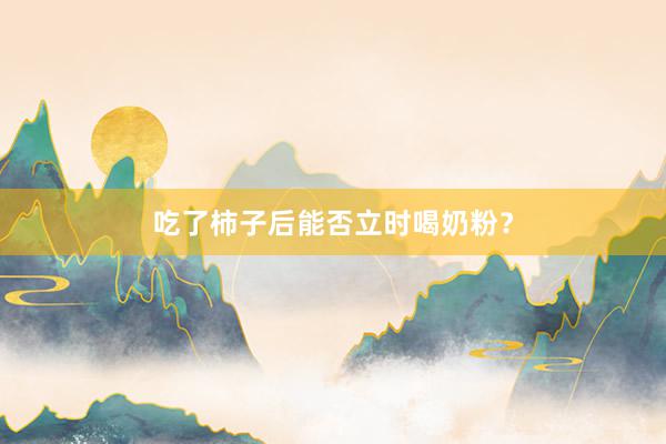 吃了柿子后能否立时喝奶粉？